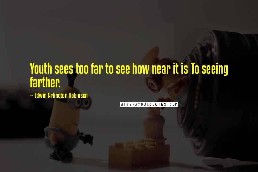 Edwin Arlington Robinson Quotes: Youth sees too far to see how near it is To seeing farther.