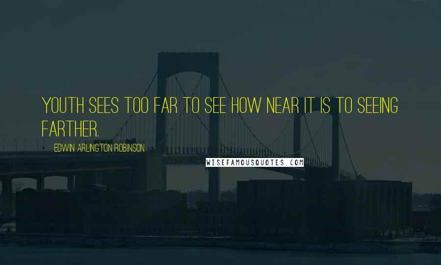 Edwin Arlington Robinson Quotes: Youth sees too far to see how near it is To seeing farther.