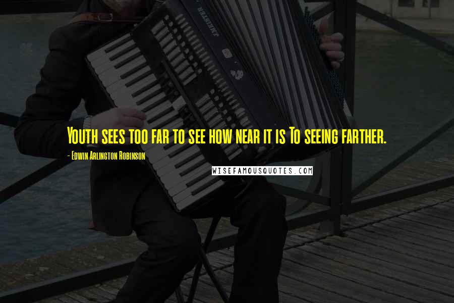 Edwin Arlington Robinson Quotes: Youth sees too far to see how near it is To seeing farther.