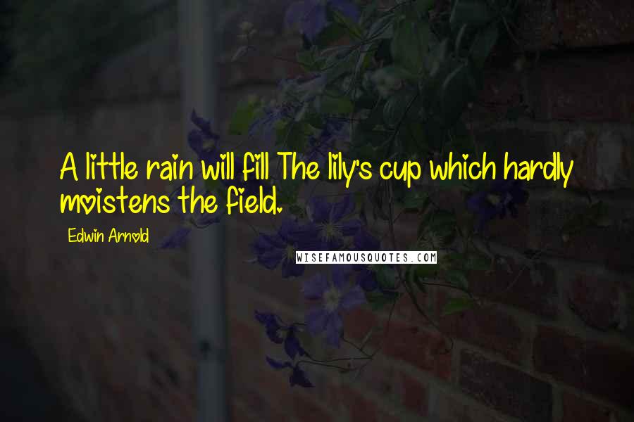 Edwin Arnold Quotes: A little rain will fill The lily's cup which hardly moistens the field.