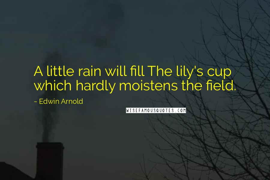 Edwin Arnold Quotes: A little rain will fill The lily's cup which hardly moistens the field.