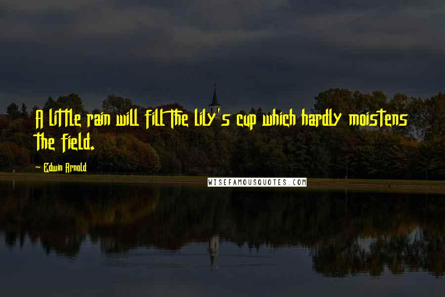 Edwin Arnold Quotes: A little rain will fill The lily's cup which hardly moistens the field.