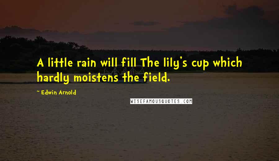 Edwin Arnold Quotes: A little rain will fill The lily's cup which hardly moistens the field.