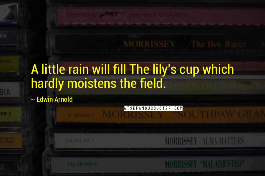 Edwin Arnold Quotes: A little rain will fill The lily's cup which hardly moistens the field.