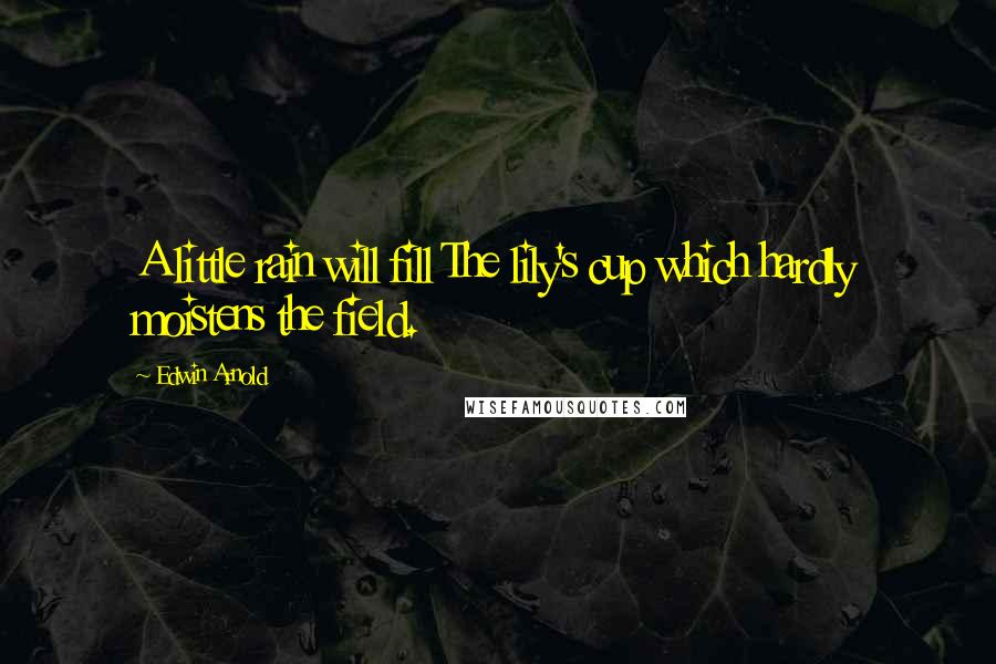Edwin Arnold Quotes: A little rain will fill The lily's cup which hardly moistens the field.
