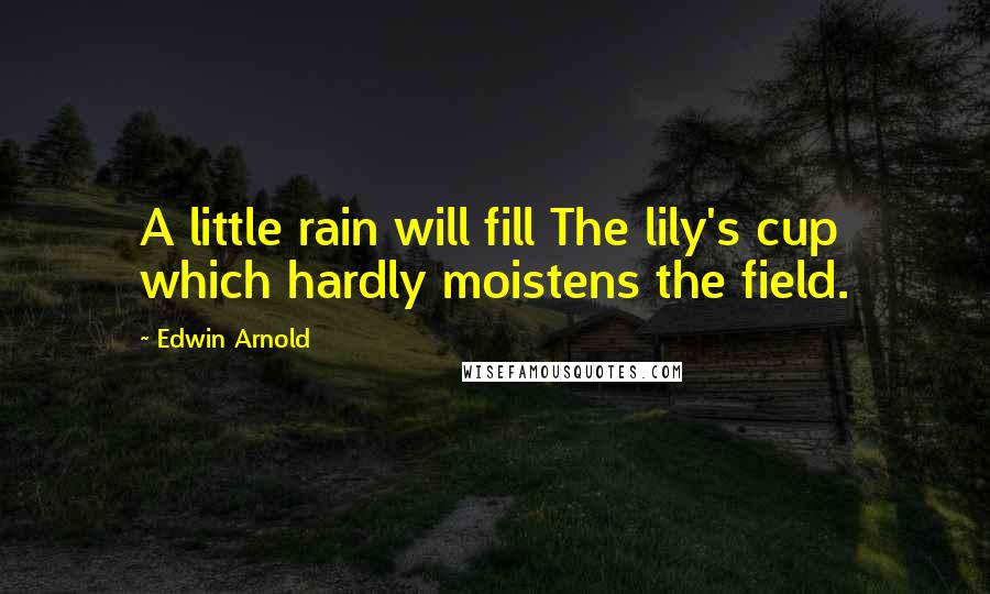 Edwin Arnold Quotes: A little rain will fill The lily's cup which hardly moistens the field.