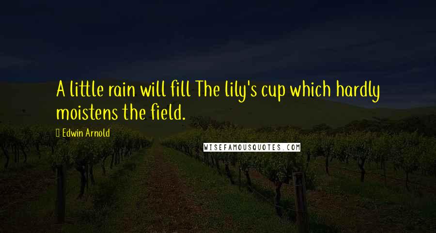 Edwin Arnold Quotes: A little rain will fill The lily's cup which hardly moistens the field.