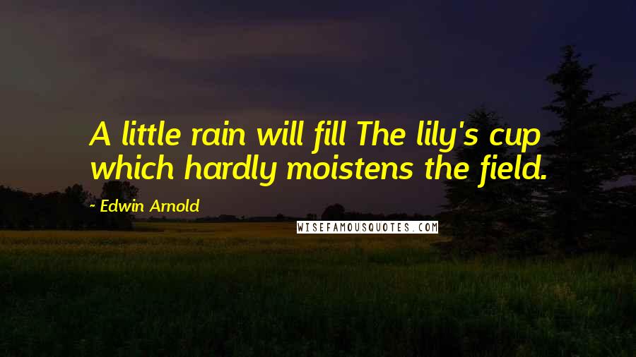 Edwin Arnold Quotes: A little rain will fill The lily's cup which hardly moistens the field.