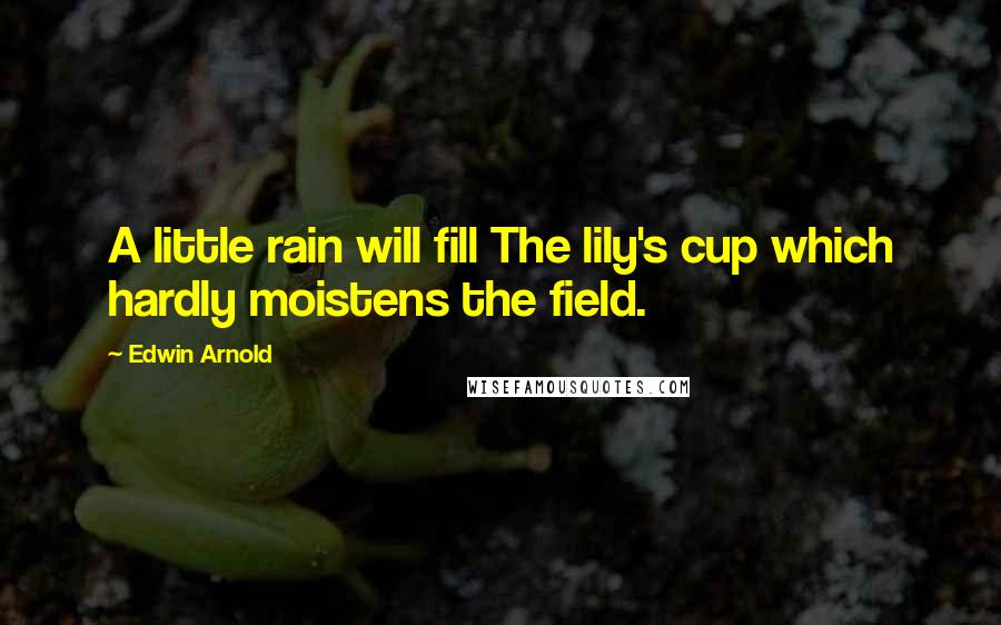 Edwin Arnold Quotes: A little rain will fill The lily's cup which hardly moistens the field.