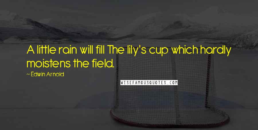 Edwin Arnold Quotes: A little rain will fill The lily's cup which hardly moistens the field.