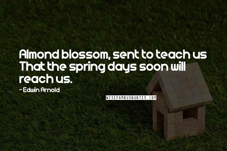 Edwin Arnold Quotes: Almond blossom, sent to teach us That the spring days soon will reach us.