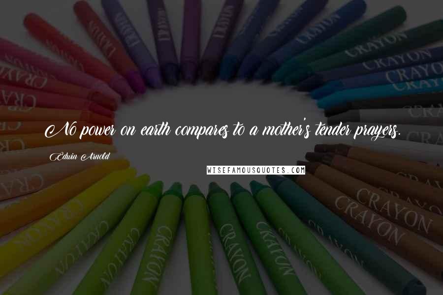 Edwin Arnold Quotes: No power on earth compares to a mother's tender prayers.