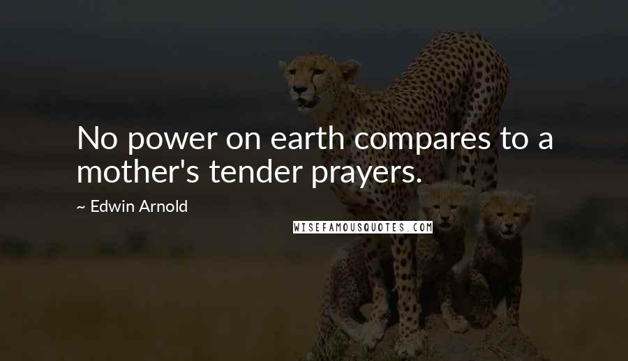 Edwin Arnold Quotes: No power on earth compares to a mother's tender prayers.