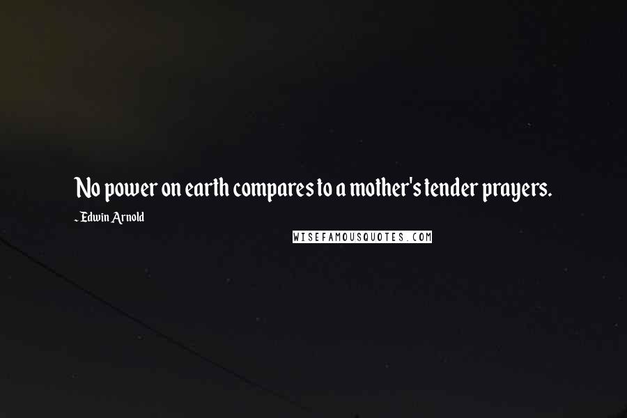 Edwin Arnold Quotes: No power on earth compares to a mother's tender prayers.