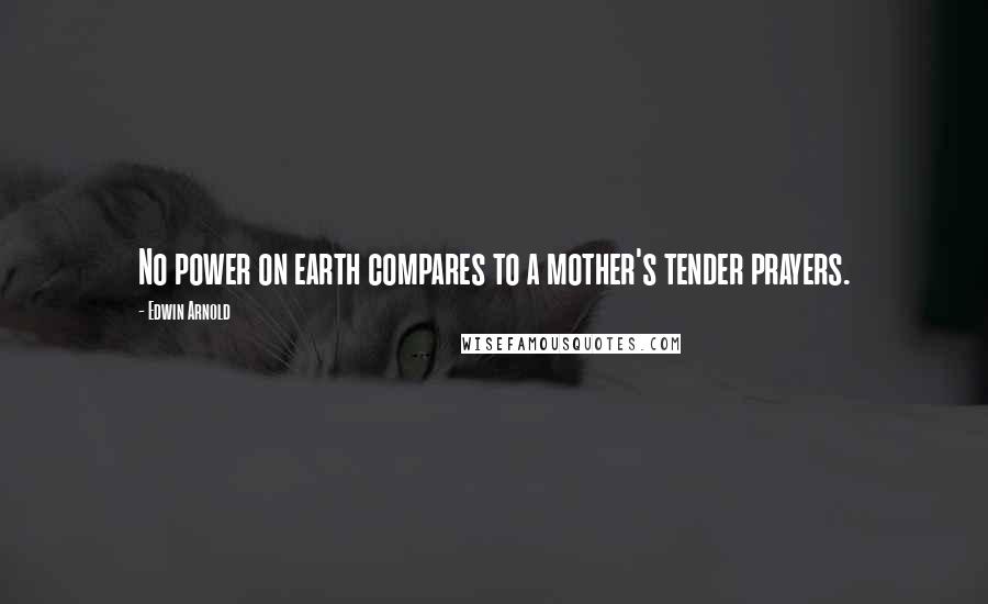 Edwin Arnold Quotes: No power on earth compares to a mother's tender prayers.