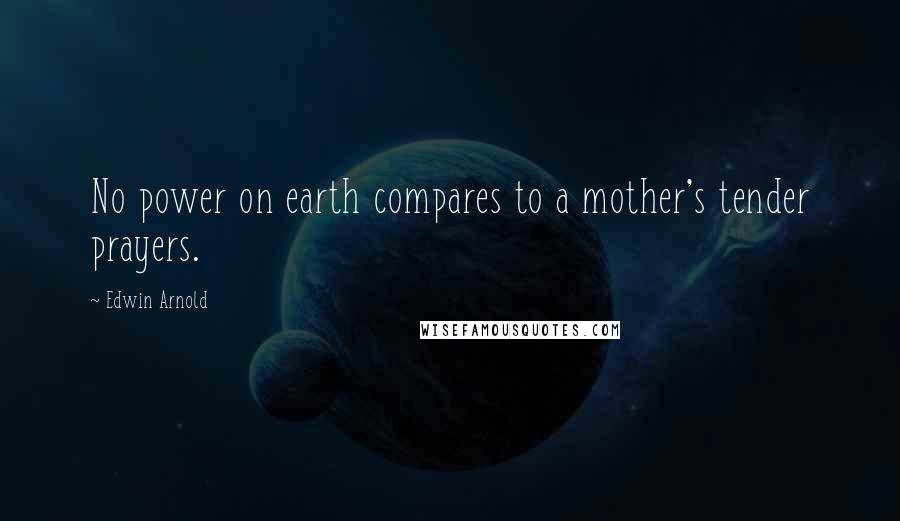 Edwin Arnold Quotes: No power on earth compares to a mother's tender prayers.