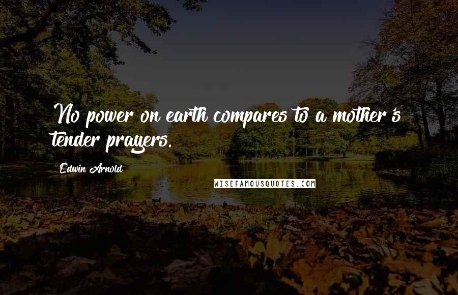 Edwin Arnold Quotes: No power on earth compares to a mother's tender prayers.