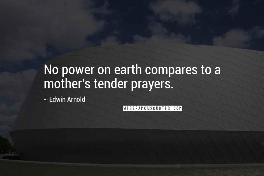 Edwin Arnold Quotes: No power on earth compares to a mother's tender prayers.