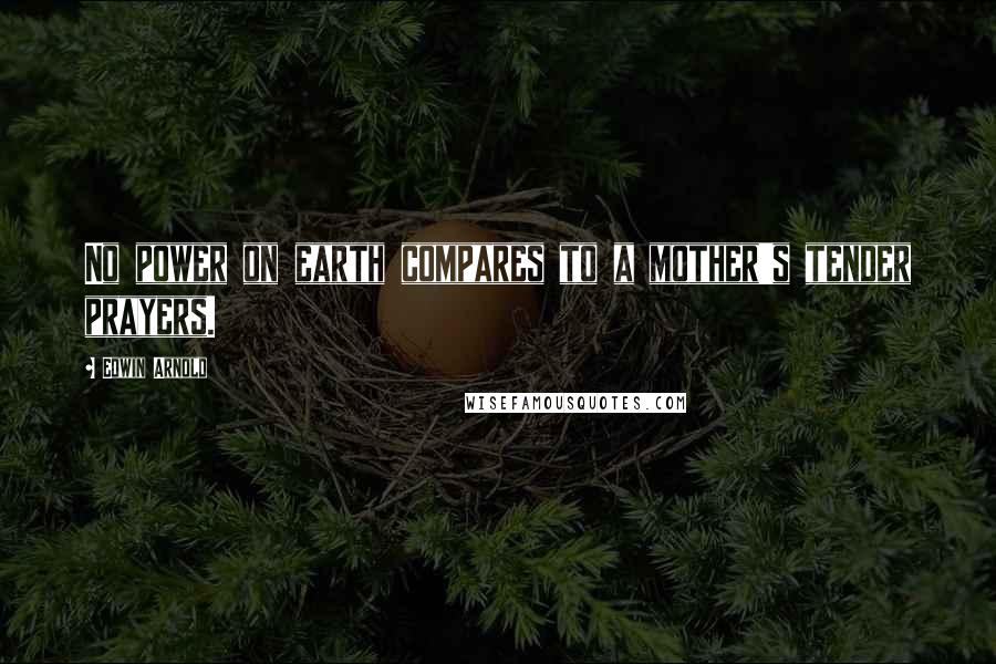 Edwin Arnold Quotes: No power on earth compares to a mother's tender prayers.