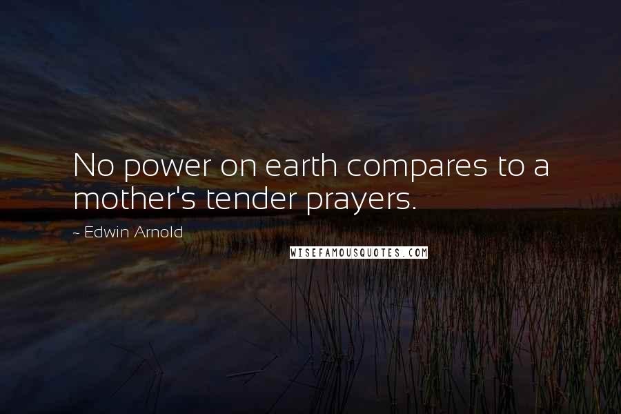 Edwin Arnold Quotes: No power on earth compares to a mother's tender prayers.