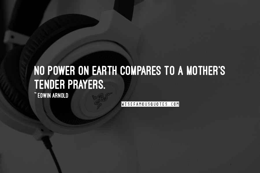 Edwin Arnold Quotes: No power on earth compares to a mother's tender prayers.