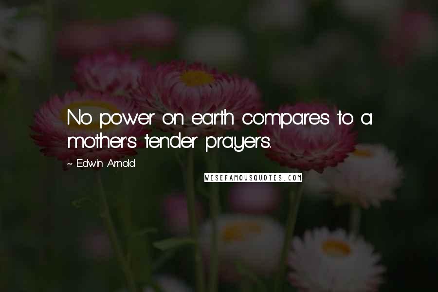 Edwin Arnold Quotes: No power on earth compares to a mother's tender prayers.