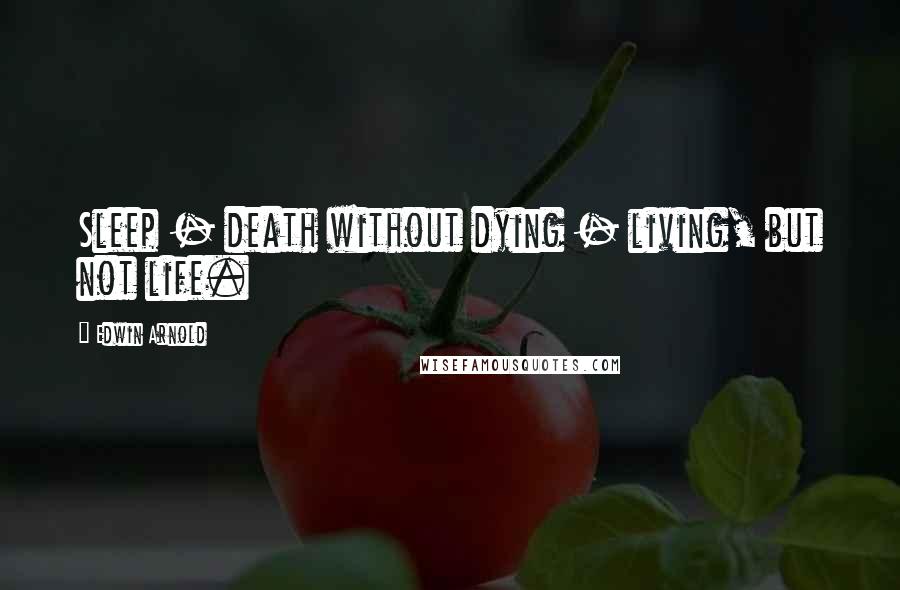 Edwin Arnold Quotes: Sleep - death without dying - living, but not life.