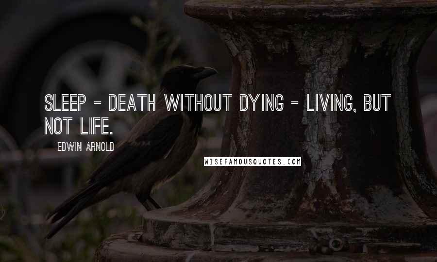 Edwin Arnold Quotes: Sleep - death without dying - living, but not life.