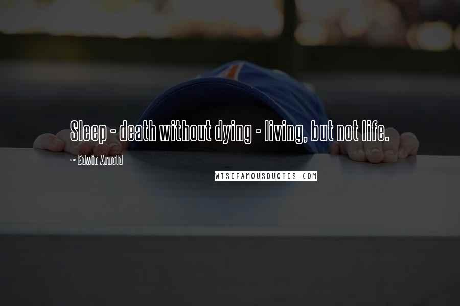 Edwin Arnold Quotes: Sleep - death without dying - living, but not life.