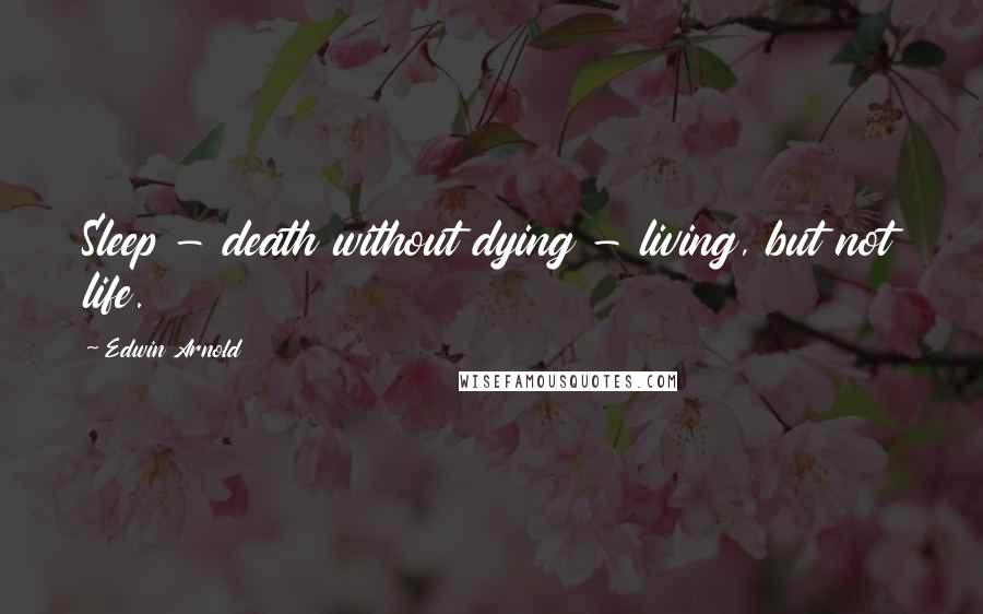 Edwin Arnold Quotes: Sleep - death without dying - living, but not life.