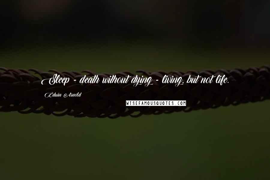 Edwin Arnold Quotes: Sleep - death without dying - living, but not life.