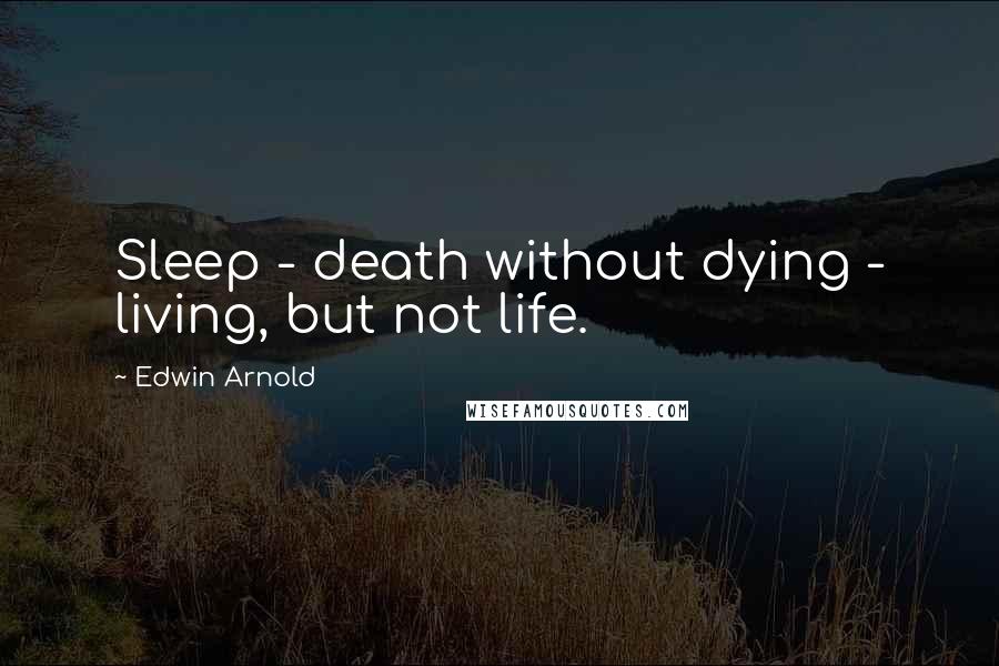 Edwin Arnold Quotes: Sleep - death without dying - living, but not life.
