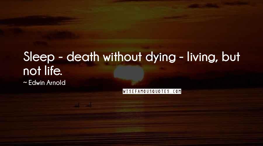 Edwin Arnold Quotes: Sleep - death without dying - living, but not life.