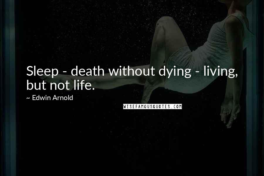 Edwin Arnold Quotes: Sleep - death without dying - living, but not life.