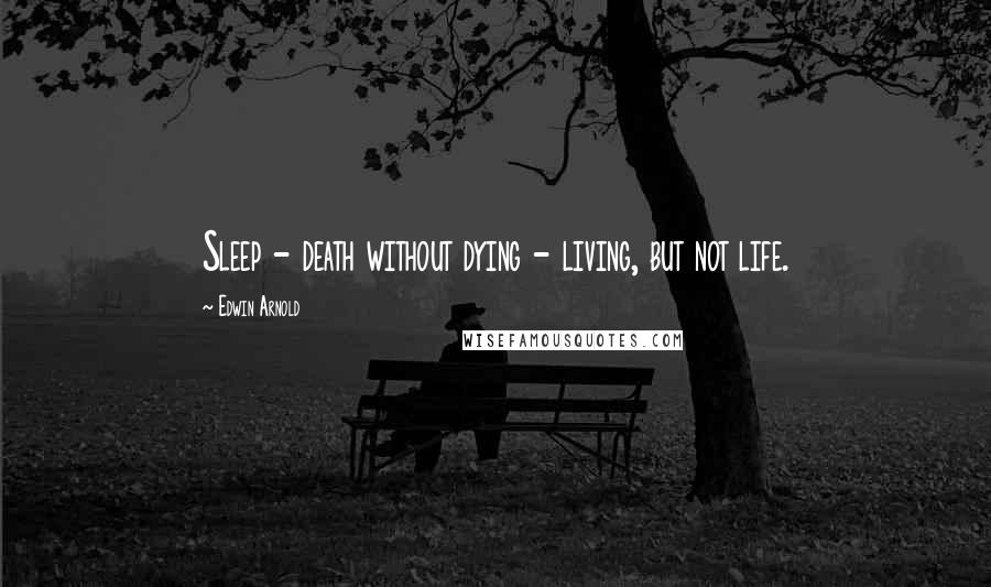 Edwin Arnold Quotes: Sleep - death without dying - living, but not life.