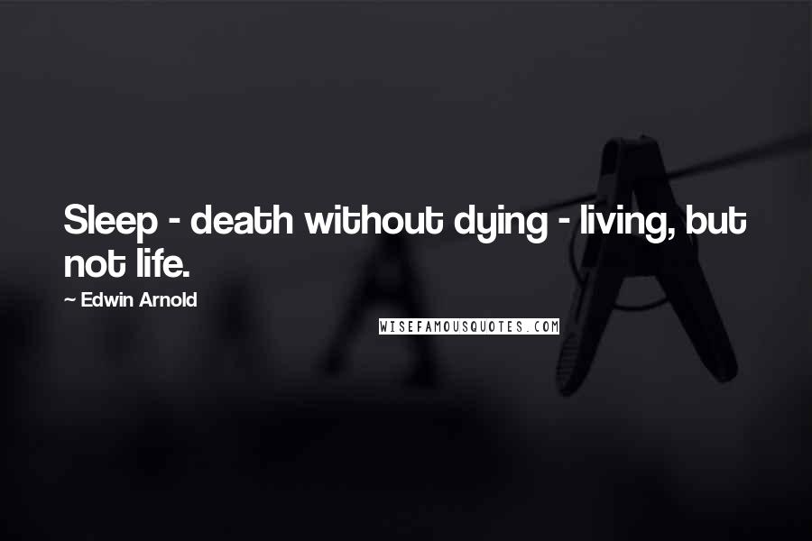 Edwin Arnold Quotes: Sleep - death without dying - living, but not life.