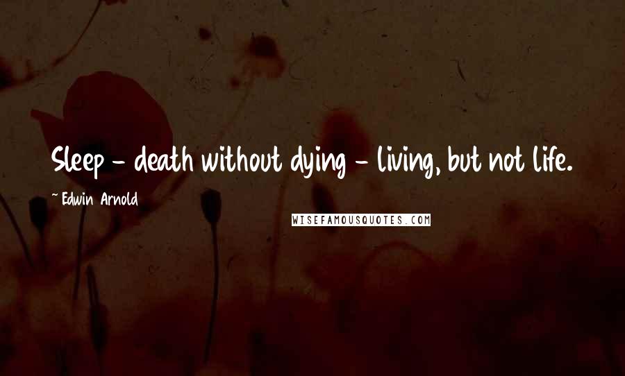 Edwin Arnold Quotes: Sleep - death without dying - living, but not life.