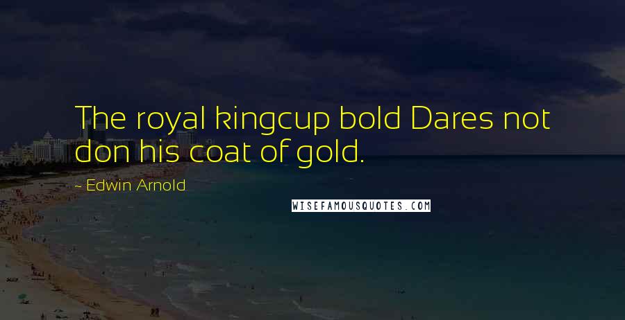 Edwin Arnold Quotes: The royal kingcup bold Dares not don his coat of gold.