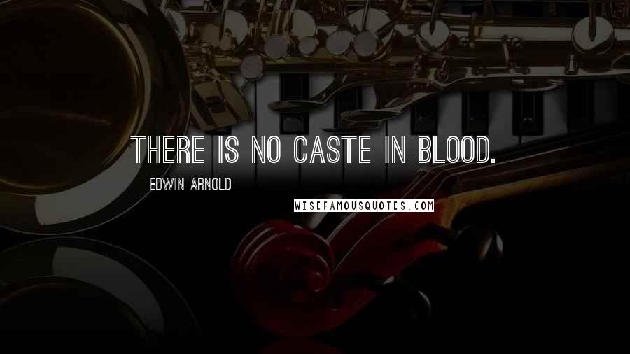 Edwin Arnold Quotes: There is no caste in blood.