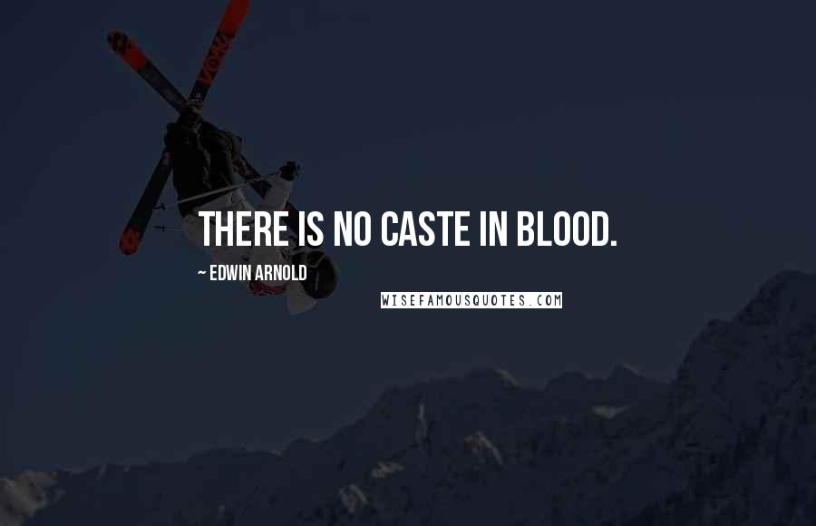 Edwin Arnold Quotes: There is no caste in blood.