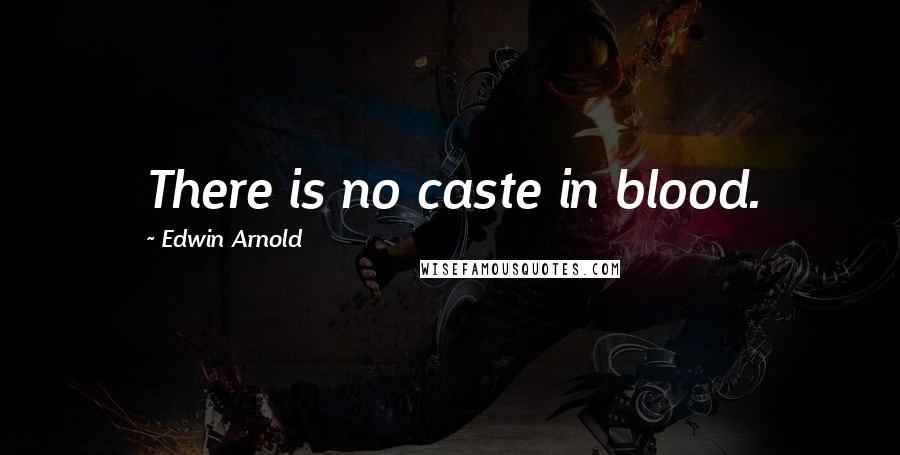 Edwin Arnold Quotes: There is no caste in blood.