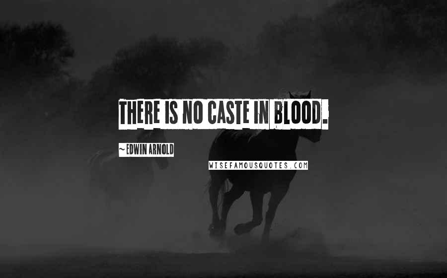 Edwin Arnold Quotes: There is no caste in blood.