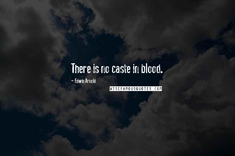 Edwin Arnold Quotes: There is no caste in blood.