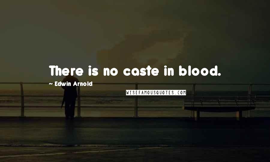 Edwin Arnold Quotes: There is no caste in blood.