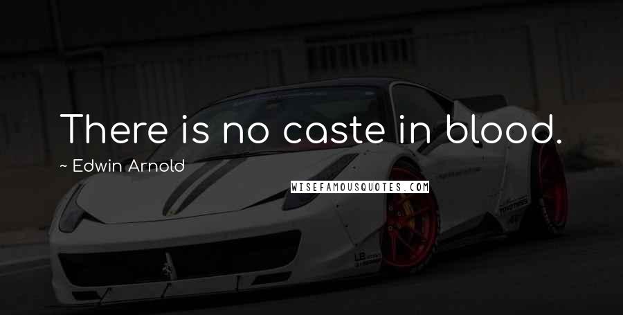 Edwin Arnold Quotes: There is no caste in blood.