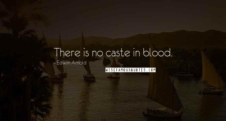 Edwin Arnold Quotes: There is no caste in blood.