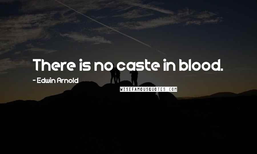 Edwin Arnold Quotes: There is no caste in blood.