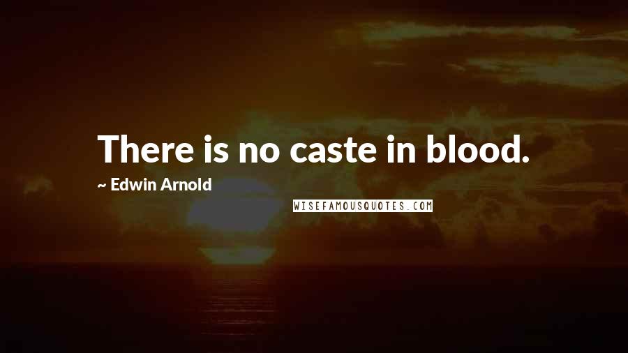 Edwin Arnold Quotes: There is no caste in blood.