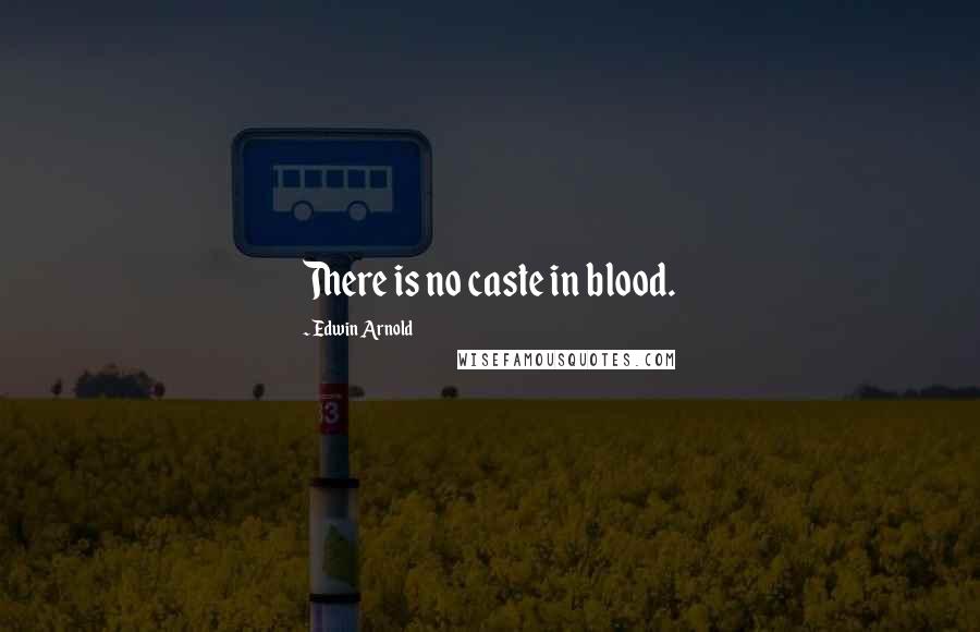 Edwin Arnold Quotes: There is no caste in blood.