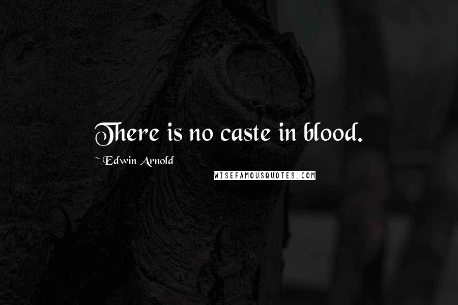 Edwin Arnold Quotes: There is no caste in blood.